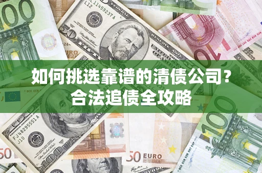 济南如何挑选靠谱的清债公司？合法追债全攻略