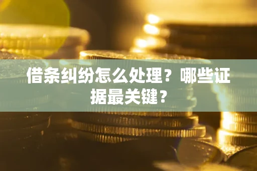 济南借条纠纷怎么处理？哪些证据最关键？