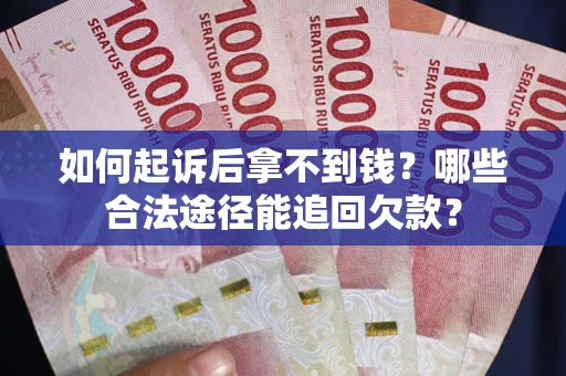 济南如何起诉后拿不到钱？哪些合法途径能追回欠款？
