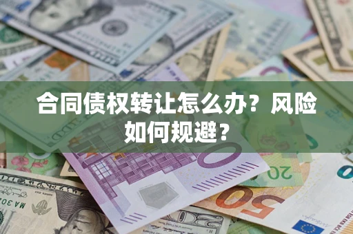 济南合同债权转让怎么办？风险如何规避？
