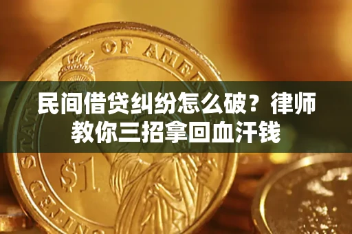 济南民间借贷纠纷怎么破？律师教你三招拿回血汗钱