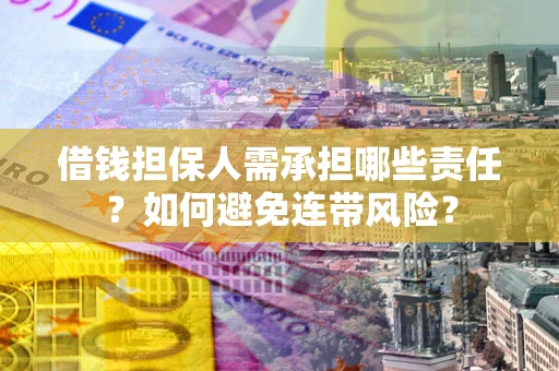 济南借钱担保人需承担哪些责任？如何避免连带风险？