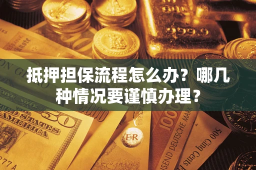 济南抵押担保流程怎么办？哪几种情况要谨慎办理？