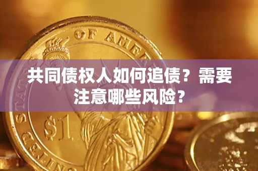 济南共同债权人如何追债？需要注意哪些风险？