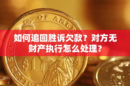 济南如何追回胜诉欠款？对方无财产执行怎么处理？