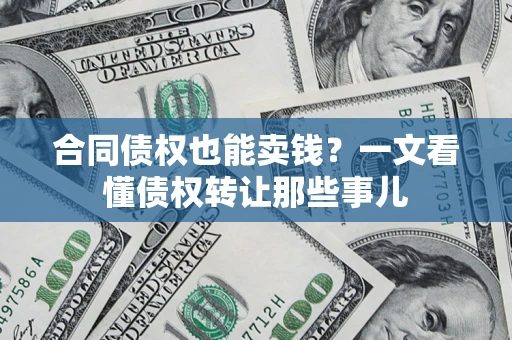 济南合同债权也能卖钱？一文看懂债权转让那些事儿