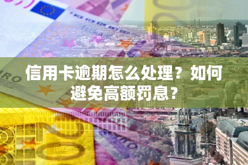 济南信用卡逾期怎么处理？如何避免高额罚息？