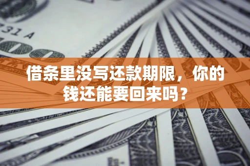 济南借条里没写还款期限，你的钱还能要回来吗？