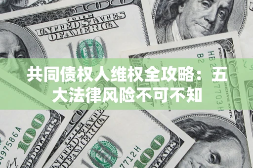济南共同债权人维权全攻略：五大法律风险不可不知