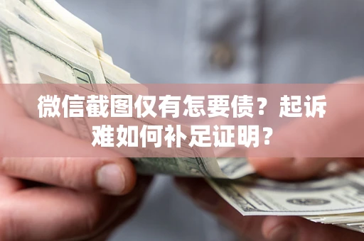 济南微信截图仅有怎要债？起诉难如何补足证明？