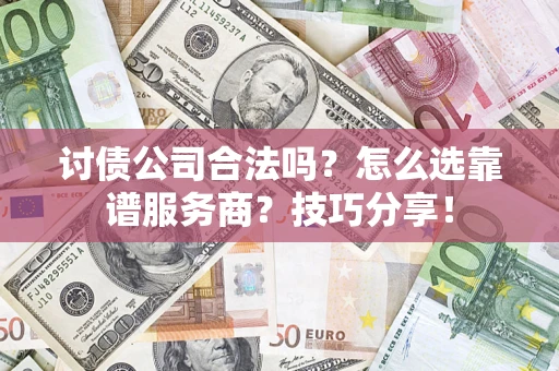 济南讨债公司合法吗？怎么选靠谱服务商？技巧分享！