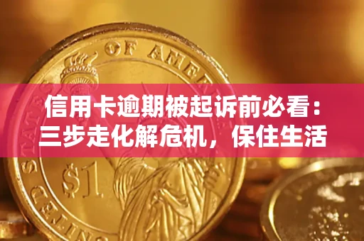 济南信用卡逾期被起诉前必看：三步走化解危机，保住生活尊严