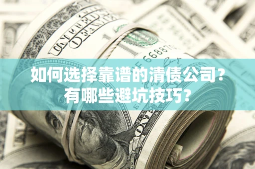 济南如何选择靠谱的清债公司？有哪些避坑技巧？