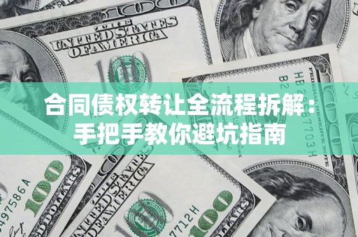 济南合同债权转让全流程拆解：手把手教你避坑指南