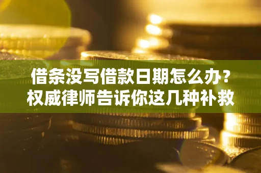 济南借条没写借款日期怎么办？权威律师告诉你这几种补救方法！