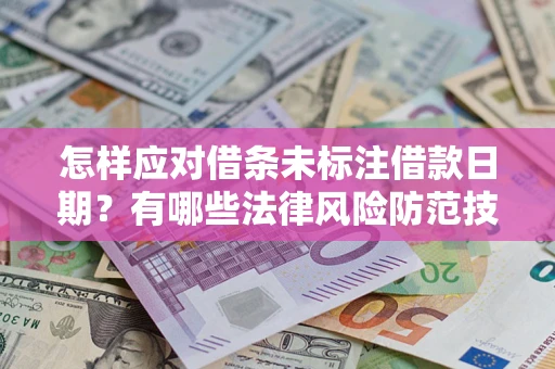 济南怎样应对借条未标注借款日期？有哪些法律风险防范技巧？