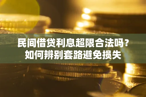 济南民间借贷利息超限合法吗？如何辨别套路避免损失