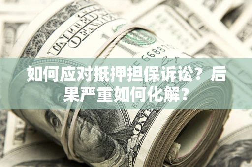 济南如何应对抵押担保诉讼？后果严重如何化解？