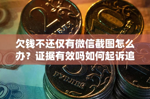 济南欠钱不还仅有微信截图怎么办？证据有效吗如何起诉追回欠款？
