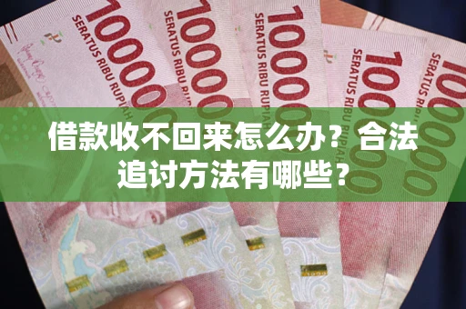 济南借款收不回来怎么办？合法追讨方法有哪些？