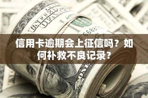 济南信用卡逾期会上征信吗？如何补救不良记录？
