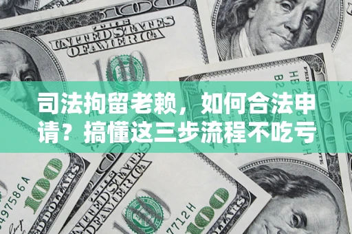济南司法拘留老赖，如何合法申请？搞懂这三步流程不吃亏！