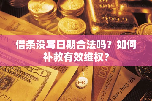 济南借条没写日期合法吗？如何补救有效维权？