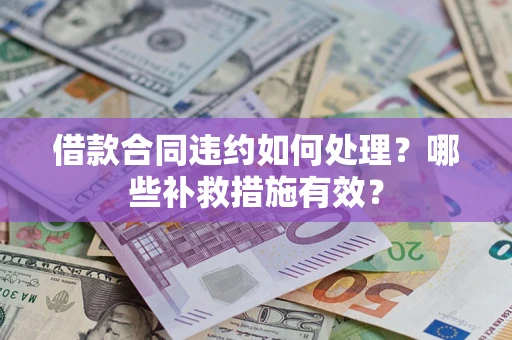 济南借款合同违约如何处理？哪些补救措施有效？