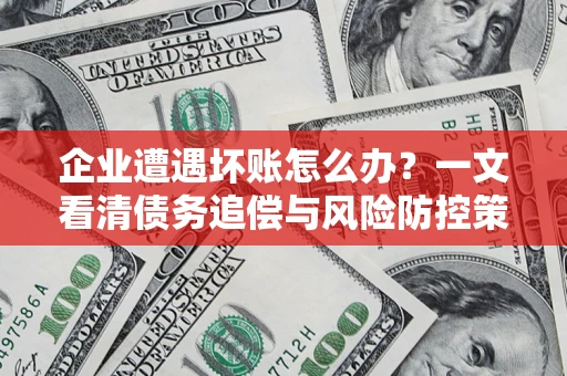 济南企业遭遇坏账怎么办？一文看清债务追偿与风险防控策略