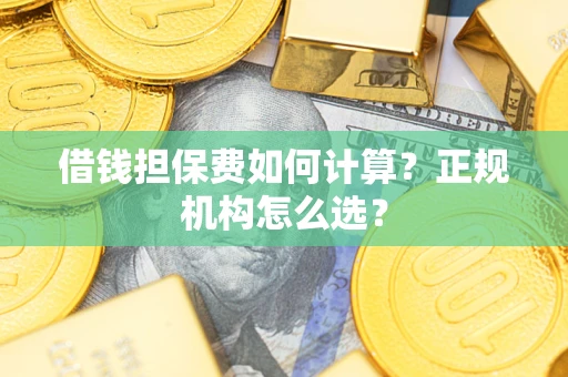 济南借钱担保费如何计算？正规机构怎么选？