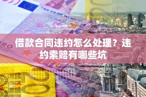 济南借款合同违约怎么处理？违约索赔有哪些坑