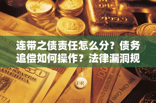 济南连带之债责任怎么分？债务追偿如何操作？法律漏洞规避指南