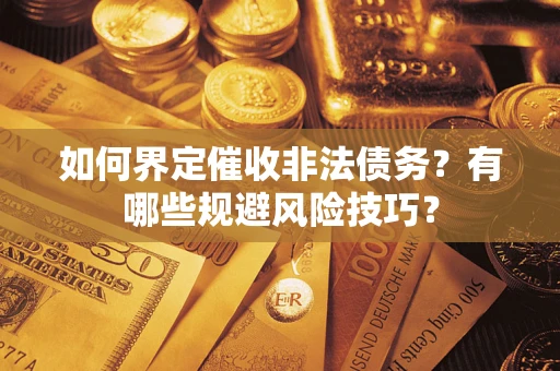 济南如何界定催收非法债务？有哪些规避风险技巧？