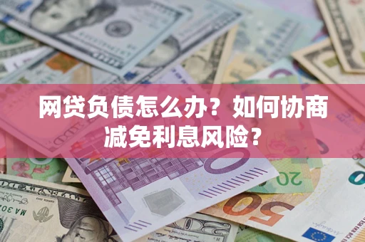 济南网贷负债怎么办？如何协商减免利息风险？