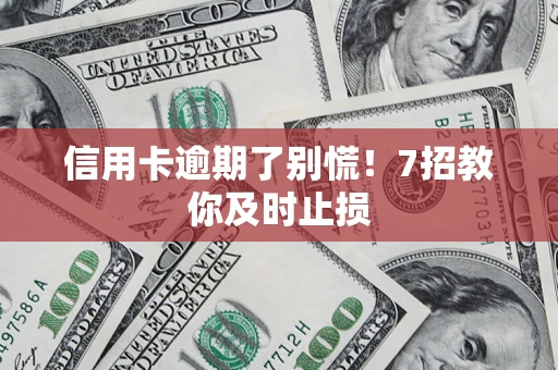 济南信用卡逾期了别慌！7招教你及时止损