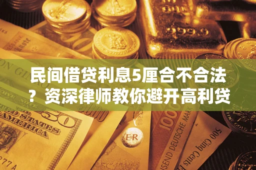 济南民间借贷利息5厘合不合法？资深律师教你避开高利贷陷阱