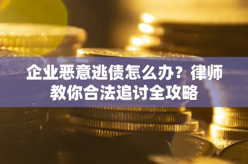 济南企业恶意逃债怎么办？律师教你合法追讨全攻略