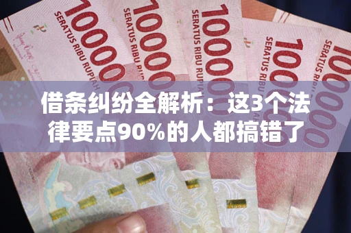 济南借条纠纷全解析：这3个法律要点90%的人都搞错了