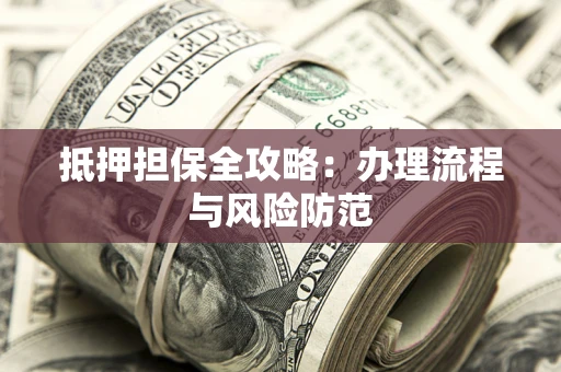 济南抵押担保全攻略：办理流程与风险防范
