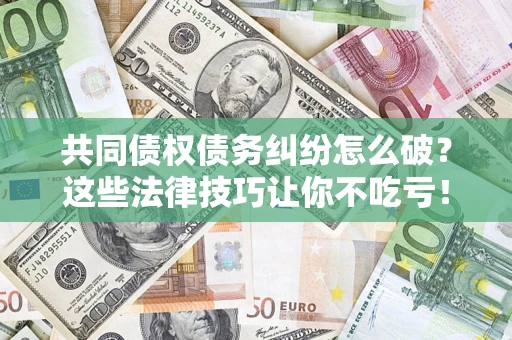 济南共同债权债务纠纷怎么破？这些法律技巧让你不吃亏！