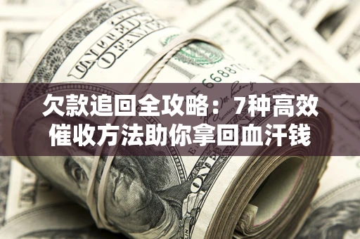 济南欠款追回全攻略：7种高效催收方法助你拿回血汗钱
