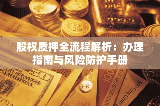 济南股权质押全流程解析：办理指南与风险防护手册