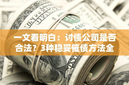 济南一文看明白：讨债公司是否合法？3种稳妥催债方法全解析