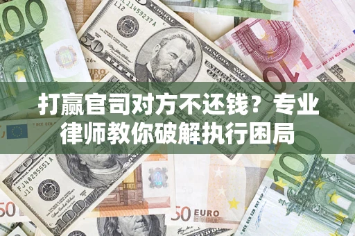 济南打赢官司对方不还钱？专业律师教你破解执行困局