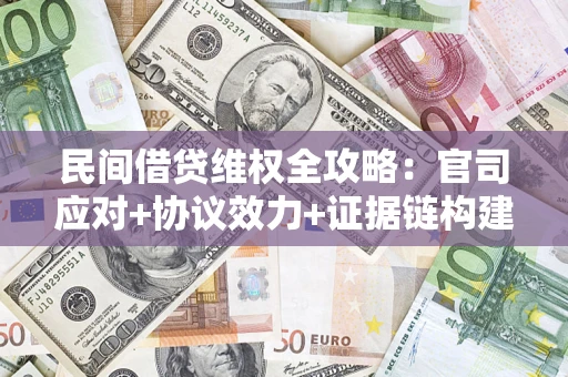 济南民间借贷维权全攻略：官司应对+协议效力+证据链构建指南
