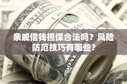 济南亲戚借钱担保合法吗？风险防范技巧有哪些？