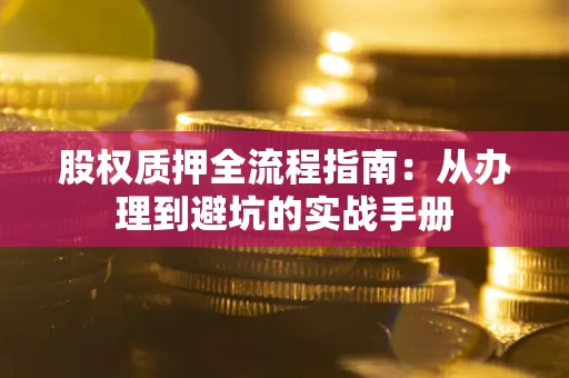 济南股权质押全流程指南：从办理到避坑的实战手册