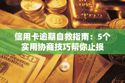 济南信用卡逾期自救指南：5个实用协商技巧帮你止损
