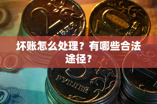 济南坏账怎么处理？有哪些合法途径？