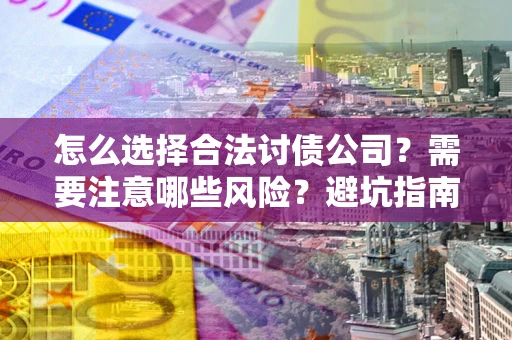 济南怎么选择合法讨债公司？需要注意哪些风险？避坑指南来了！